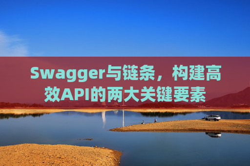 Swagger与链条,构建高效API的两大关键要素